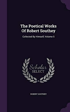 Southey, Robert. The Poetical Works Of Robert Southey: Collected By Himself, Volume 5. Touchladybirdlucky Studios, 2015.