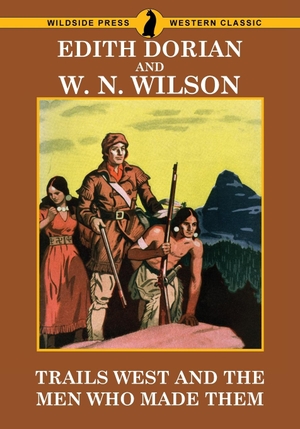Dorian, Edith / W. N. Wilson. Trails West and Men Who Made Them. Wildside Press, 2017.
