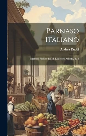 Rubbi, Andrea. Parnaso Italiano - Orlando Furioso Di M. Lodovico Ariosto. T. 5. Tradd Street Press, 2023.