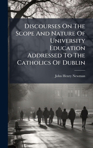 Newman, John Henry. Discourses On The Scope And Nature Of University Education Addressed To The Catholics Of Dublin. Tradd Street Press, 2025.