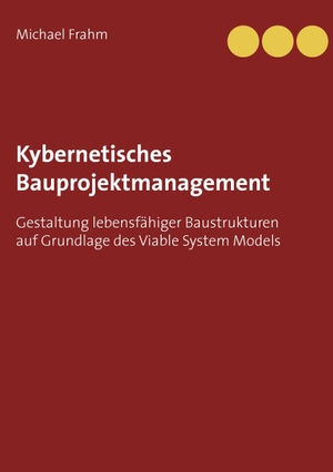 Frahm, Michael. Kybernetisches Bauprojektmanagement - Gestaltung lebensfähiger Baustrukturen auf Grundlage des Viable System Models. Books on Demand, 2015.
