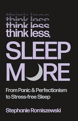 Romiszewski, Stephanie. Think Less, Sleep More - From Panic & Perfectionism to Stress-Free Sleep. St. Martin's Publishing Group, 2026.