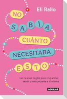 No Sabía Cuánto Necesitaba Esto / I Didn't Know I Needed This: The New Rules for Flirting, Feeling, and Finding Yourself