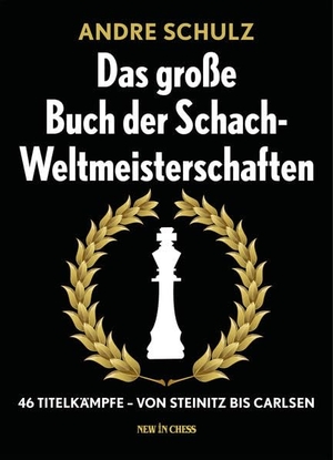Schulz, Andre. Das Grosse Buch der Schach-Weltmeisterschaften - 46 Titelkämpfe - Von Steinitz bis Carlsen. NEW IN CHESS, 2015.