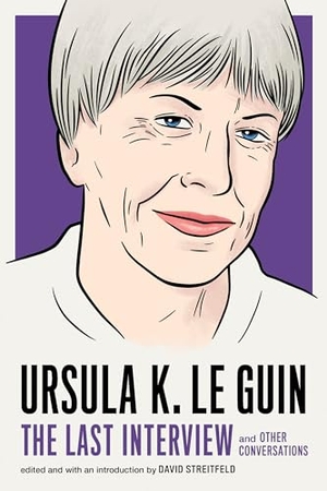 Le Guin, Ursula. Ursula Le Guin: The Last Interview - And Other Conversations. Melville House Publishing, 2019.