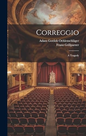 Oehlenschläger, Adam Gottlob / Franz Grillparzer. Correggio: A Tragedy. Creative Media Partners, LLC, 2000.