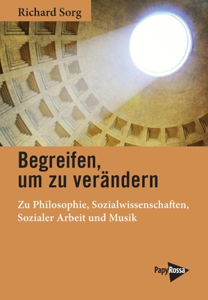 Sorg, Richard. Begreifen, um zu verändern - Zu Philosophie, Sozialwissenschaften, Sozialer Arbeit und Musik. Papyrossa Verlags GmbH +, 2021.