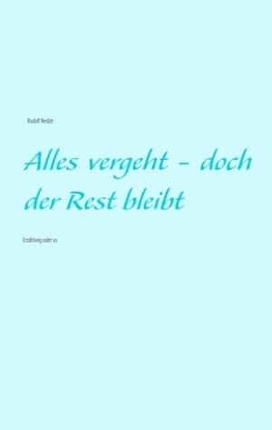 Nedzit, Rudolf. Alles vergeht - doch der Rest bleibt - Erzählung oder so. Books on Demand, 2014.