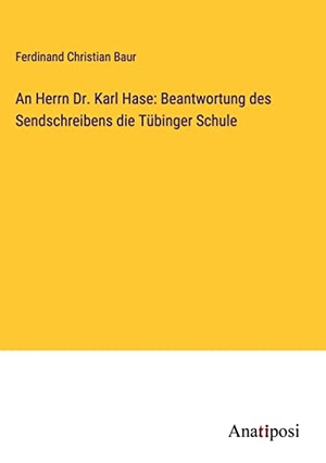 Baur, Ferdinand Christian. An Herrn Dr. Karl Hase: Beantwortung des Sendschreibens die Tübinger Schule. Anatiposi Verlag, 2023.
