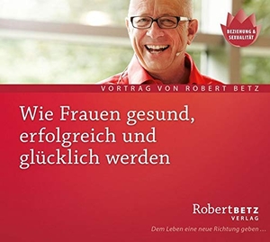 Betz, Robert T.. Wie Frauen gesund, erfolgreich und glücklich werden - Vortrags-CD. Roberto & Philippo, Vlg., 2013.