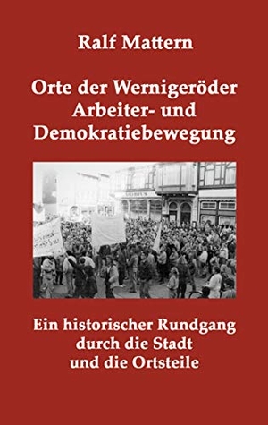 Mattern, Ralf. Orte der Wernigeröder Arbeiter- und Demokratiebewegung - Ein historischer Rundgang durch die Stadt und die Ortsteile. Books on Demand, 2020.