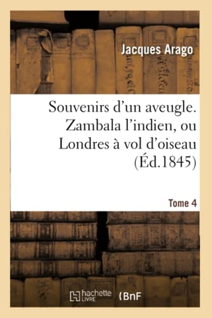 Arago, Jacques. Souvenirs d'un aveugle. Zambala l'indien, ou Londres à vol d'oiseau Tome 4. Hachette Livre, 2018.