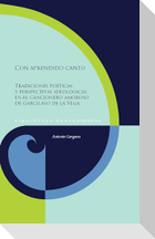 Con aprendido canto : tradiciones poéticas y perspectivas ideológicas en el cancionero amoroso de Garcilaso de la Vega