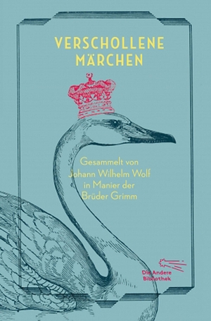 Wolf, Johann Wilhelm (Hrsg.). Verschollene Märchen - Gesammelt in Manier der Brüder Grimm. AB Die Andere Bibliothek, 2016.