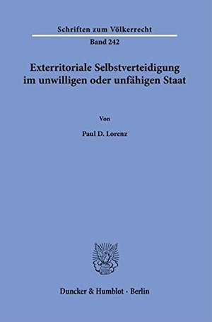 Lorenz, Paul D.. Exterritoriale Selbstverteidigung im unwilligen oder unfähigen Staat.. Duncker & Humblot GmbH, 2021.