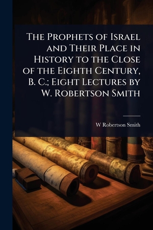 Smith, W Robertson. The Prophets of Israel and Their Place in History to the Close of the Eighth Century, B. C.; Eight Lectures by W. Robertson Smith. Creative Media Partners, LLC, 2025.