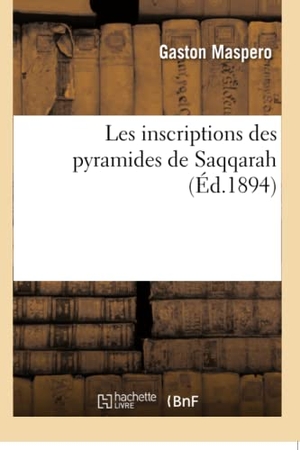 Maspéro, Gaston. Les Inscriptions Des Pyramides de Saqqarah. Hachette Livre, 2018.