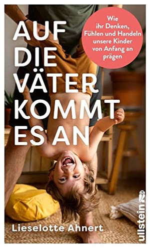 Ahnert, Lieselotte. Auf die Väter kommt es an - Wie ihr Denken, Fühlen und Handeln unsere Kinder von Anfang an prägen | Neueste wissenschaftliche Erkenntnisse über die wichtige Rolle von Vätern. Ullstein, 2023.
