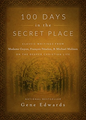 Edwards, Gene. 100 Days in the Secret Place - Classic Writings from Madame Guyon, Francois Fenelon, and Michael Molinos on the Deeper Christian Life. Destiny Image Incorporated, 2015.