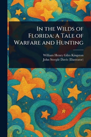 Kingston, William Henry Giles / John Steeple Davis. In the Wilds of Florida - A Tale of Warfare and Hunting. Creative Media Partners, LLC, 2025.