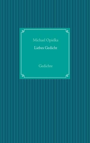 Opielka, Michael. Liebes Gedicht - Gedichte. Books on Demand, 2016.