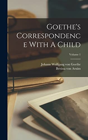 Arnim, Bettina Von. Goethe's Correspondence With A Child; Volume 1. Creative Media Partners, LLC, 2022.