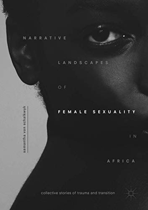 Schalkwyk, Samantha van. Narrative Landscapes of Female Sexuality in Africa - Collective Stories of Trauma and Transition. Springer International Publishing, 2019.