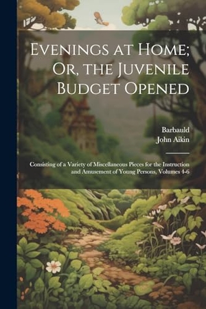 Barbauld / John Aikin. Evenings at Home; Or, the Juvenile Budget Opened - Consisting of a Variety of Miscellaneous Pieces for the Instruction and Amusement of Young Persons, Volumes 4-6. Creative Media Partners, LLC, 2023.