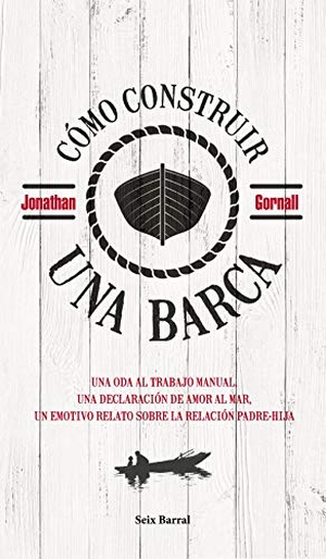 Ramón Buenaventura / Jonathan Gornall. Cómo construir una barca : una oda al trabajo manual, una declaración de amor al mar, un emotivo relato sobre la relación padre-hija. Seix Barral, 2019.