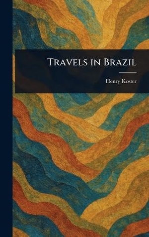 Koster, Henry. Travels in Brazil. Legare Street Press, 2025.