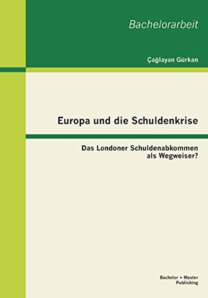 Gürkan, Ça¿layan. Europa und die Schuldenkrise - Das Londoner Schuldenabkommen als Wegweiser?. Bachelor + Master Publishing, 2013.