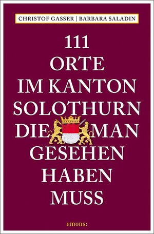 Gasser, Christof / Barbara Saladin. 111 Orte im Kanton Solothurn, die man gesehen haben muss - Reiseführer. Emons Verlag, 2020.