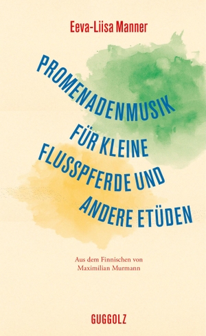 Manner, Eeva-Liisa. Promenadenmusik für kleine Flusspferde und andere Etüden. Guggolz Verlag, 2026.