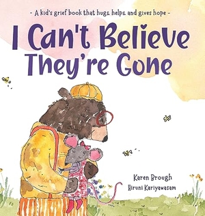 Brough, Karen. I Can't Believe They're Gone - A kid's grief book that hugs, helps, and gives hope. Karen Brough, 2023.