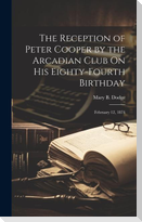 The Reception of Peter Cooper by the Arcadian Club On His Eighty-Fourth Birthday: February 12, 1874