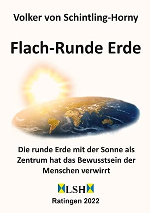 Schintling-Horny, Volker von. Flach-Runde Erde - Die runde Erde mit der Sonne als Zentrum hat das Bewusstsein der Menschen verwirrt. tredition, 2022.