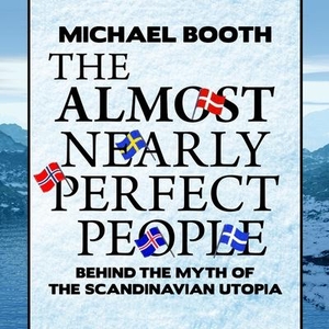 Booth, Michael. The Almost Nearly Perfect People: Behind the Myth of the Scandinavian Utopia. Tantor, 2015.