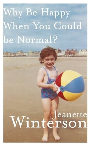 Winterson, Jeanette. Why Be Happy When You Could Be Normal?. Random House UK Ltd, 2012.