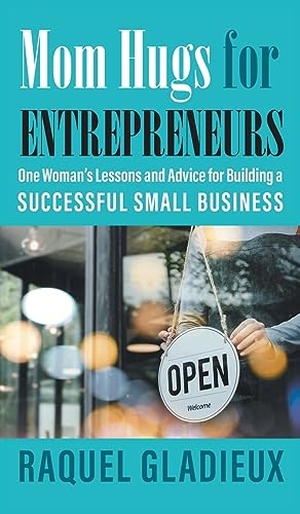Gladieux, Raquel. Mom Hugs for Entrepreneurs - One Woman's Lessons and Advice for Building a Successful Small Business. Strategic Book Publishing, 2023.