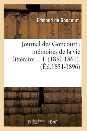 Goncourt, Edmond De. Journal Des Goncourt: Mémoires de la Vie Littéraire. Tome I. (Éd.1851-1896). Hachette Livre - BNF, 2012.