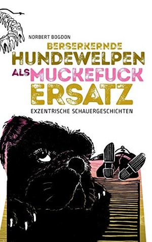 Bogdon, Norbert. Berserkernde Hundewelpen als Muckefuckersatz - Exzentrische Schauergeschichten. BoD - Books on Demand, 2019.