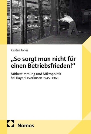 Jones, Kirsten. "So sorgt man nicht für einen Betriebsfrieden!" - Mitbestimmung und Mikropolitik bei Bayer Leverkusen 1945-1963. Nomos Verlags GmbH, 2026.