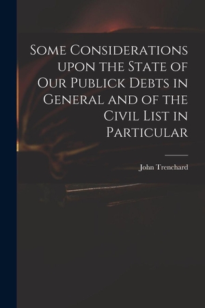 Trenchard, John. Some Considerations Upon the State of Our Publick Debts in General and of the Civil List in Particular. Creative Media Partners, LLC, 2021.