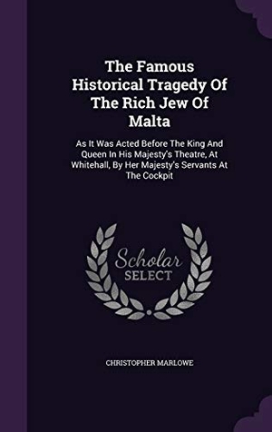 Marlowe, Christopher. The Famous Historical Tragedy of the Rich Jew of Malta: As It Was Acted Before the King and Queen in His Majesty's Theatre, at Whitehall, by Her Majes. Touchladybirdlucky Studios, 2015.