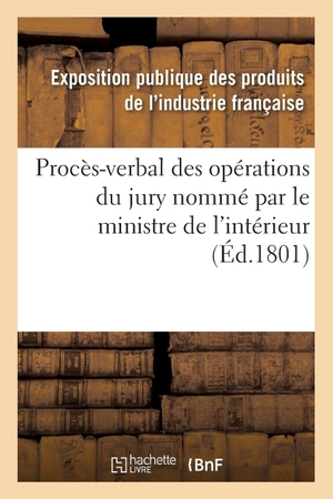 Exposition publique des produits de l'in. Procès-verbal des opérations du jury nommé par le ministre de l'intérieur. Hachette Livre, 2018.