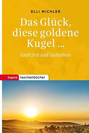 Michler, Elli. Das Glück, diese goldene Kugel ... - Gedichte und Gedanken. Topos, Verlagsgem., 2017.
