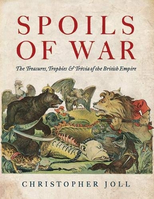 Joll, Christopher. Spoils of War - The Treasures, Trophies, & Trivia of the British Empire. Nine Elms Books, 2020.