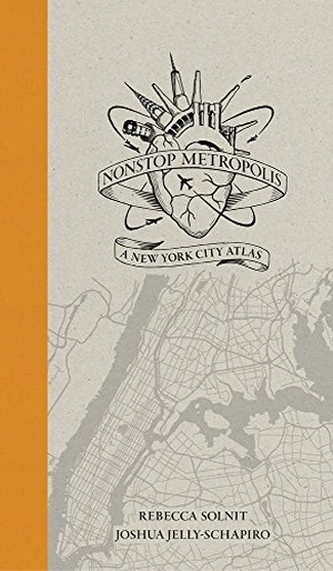 Jelly-Schapiro, Joshua / Rebecca Solnit. Nonstop Metropolis - A New York City Atlas. University of California Press, 2016.
