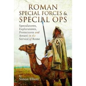 Elliott, Simon. Roman Special Forces and Special Ops - Speculatores, Exploratores, Protectores and Areani in the Service of Rome. Pen & Sword Books Ltd, 2023.