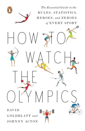Goldblatt, David / Johnny Acton. How to Watch the Olympics - The Essential Guide to the Rules, Statistics, Heroes, and Zeroes of Every Sport. Penguin Random House LLC, 2012.